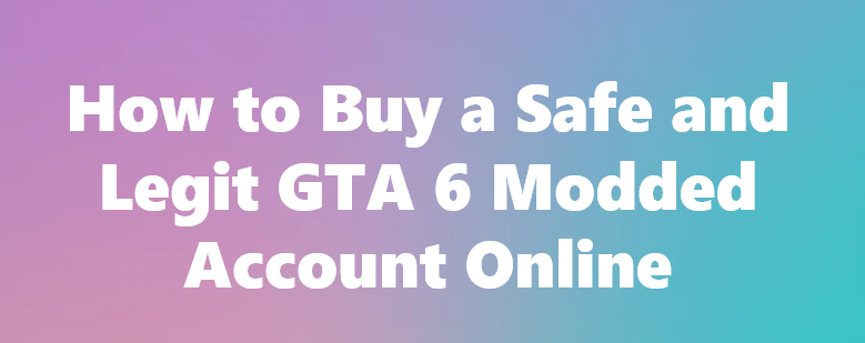 How to Buy a Safe and Legit GTA 6 Modded Account Online